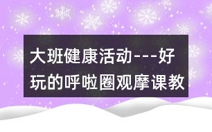 大班健康活動(dòng)---好玩的呼啦圈觀摩課教學(xué)設(shè)計(jì)