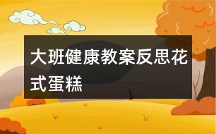 大班健康教案反思——花式蛋糕