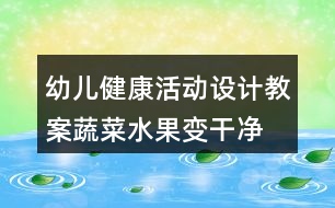 幼兒健康活動設(shè)計教案蔬菜水果變干凈