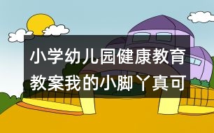 小學(xué)幼兒園健康教育教案我的小腳丫真可愛(ài)