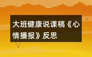 大班健康說課稿《心情播報(bào)》反思