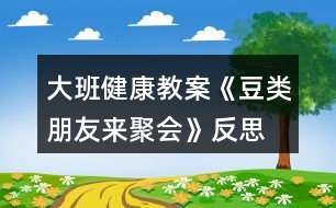 大班健康教案《豆類(lèi)朋友來(lái)聚會(huì)》反思