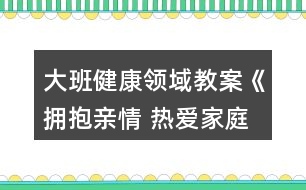 大班健康領(lǐng)域教案《擁抱親情 熱愛(ài)家庭》反思