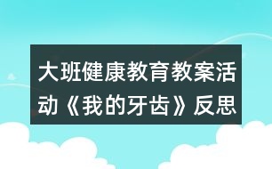 大班健康教育教案活動(dòng)《我的牙齒》反思