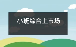 小班綜合：上市場(chǎng)