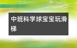 中班科學：球?qū)殞毻婊?></p>										
													                    <P><P style=