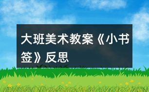 大班美術(shù)教案《小書(shū)簽》反思