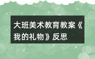 大班美術教育教案《我的禮物》反思