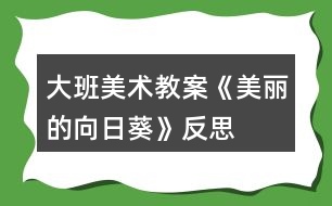 大班美術教案《美麗的向日葵》反思