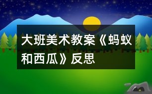 大班美術教案《螞蟻和西瓜》反思