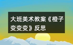 大班美術教案《橙子變變變》反思