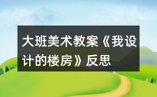 大班美術(shù)教案《我設計的樓房》反思