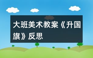 大班美術教案《升國旗》反思