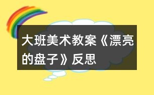 大班美術(shù)教案《漂亮的盤子》反思