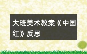 大班美術(shù)教案《中國紅》反思