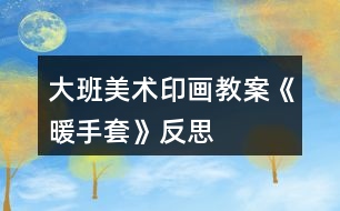 大班美術(shù)印畫教案《暖手套》反思