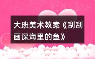 大班美術(shù)教案《刮刮畫“深海里的魚”》反思