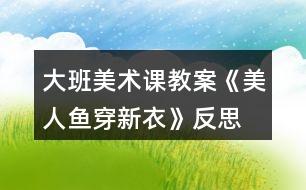 大班美術(shù)課教案《美人魚(yú)穿新衣》反思