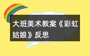 大班美術(shù)教案《彩虹姑娘》反思