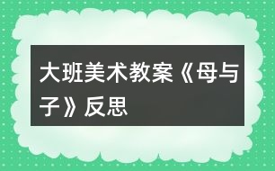 大班美術(shù)教案《母與子》反思