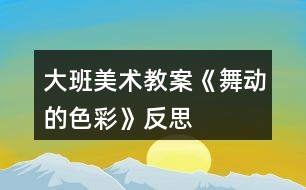 大班美術教案《舞動的色彩》反思