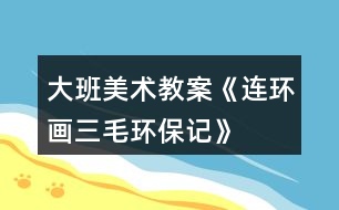 大班美術(shù)教案《連環(huán)畫三毛環(huán)保記》