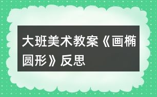 大班美術(shù)教案《畫(huà)橢圓形》反思