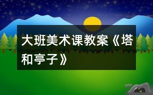 大班美術(shù)課教案《塔和亭子》