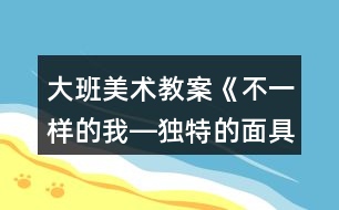 大班美術(shù)教案《不一樣的我―獨(dú)特的面具》反思