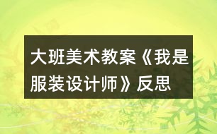 大班美術教案《我是服裝設計師》反思