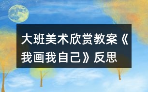 大班美術(shù)欣賞教案《我畫(huà)我自己》反思