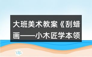 大班美術(shù)教案《刮蠟畫――小木匠學(xué)本領(lǐng)》反思