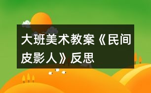 大班美術教案《民間皮影人》反思