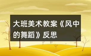 大班美術(shù)教案《風(fēng)中的舞蹈》反思