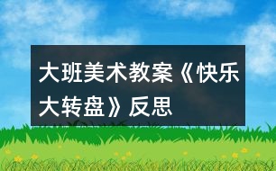 大班美術教案《快樂大轉盤》反思