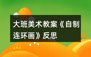 大班美術(shù)教案《自制連環(huán)畫》反思