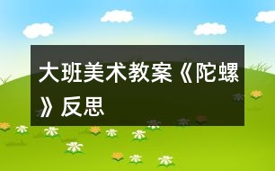 大班美術(shù)教案《陀螺》反思