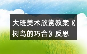 大班美術(shù)欣賞教案《樹(shù)鳥(niǎo)的巧合》反思