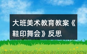 大班美術(shù)教育教案《鞋印舞會》反思