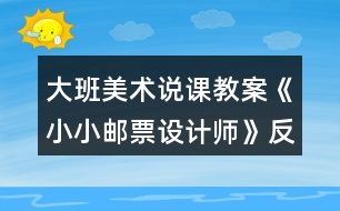 大班美術說課教案《小小郵票設計師》反思