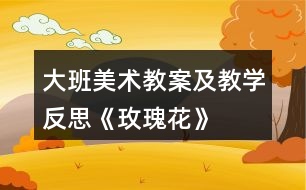 大班美術教案及教學反思《玫瑰花》