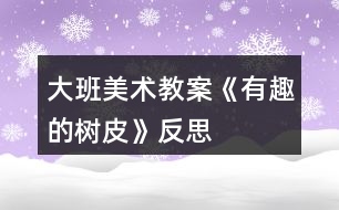 大班美術教案《有趣的樹皮》反思