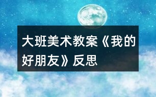 大班美術(shù)教案《我的好朋友》反思