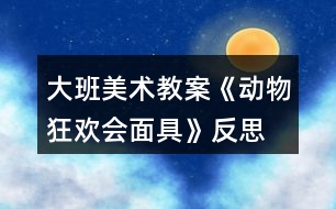 大班美術教案《動物狂歡會面具》反思