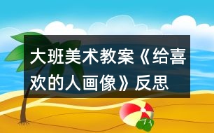 大班美術(shù)教案《給喜歡的人畫像》反思