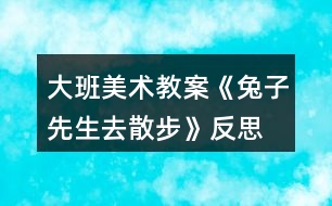 大班美術(shù)教案《兔子先生去散步》反思