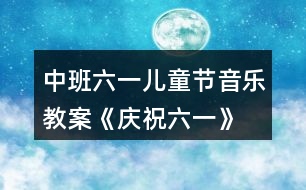 中班六一兒童節(jié)音樂教案《慶祝六一》