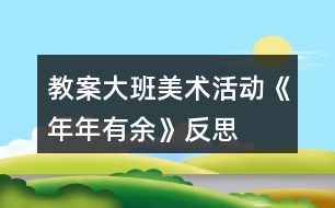 教案大班美術(shù)活動《年年有余》反思