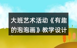 大班藝術(shù)活動(dòng)《有趣的泡泡畫》教學(xué)設(shè)計(jì)反思