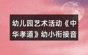 幼兒園藝術活動《中華孝道》幼小銜接音樂教案